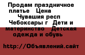 Продам праздничное платье › Цена ­ 1 000 - Чувашия респ., Чебоксары г. Дети и материнство » Детская одежда и обувь   